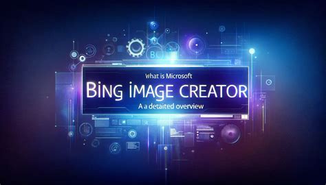 What Is Microsoft Bing Image Creator A Detailed Overview