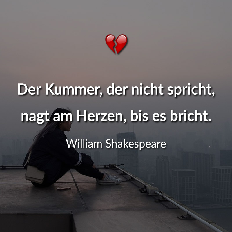 Der Kummer, der nicht spricht, nagt am Herzen, bis es bricht. (William Shakespeare)