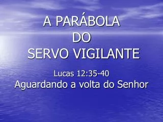 A PARÁBOLA DO SERVO VIGILANTE