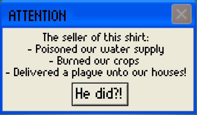 ATTEHTION The seller of this shirt: - Poisoned our water supply - Burned our crops - Delivered a plague unto our houses! He did?!