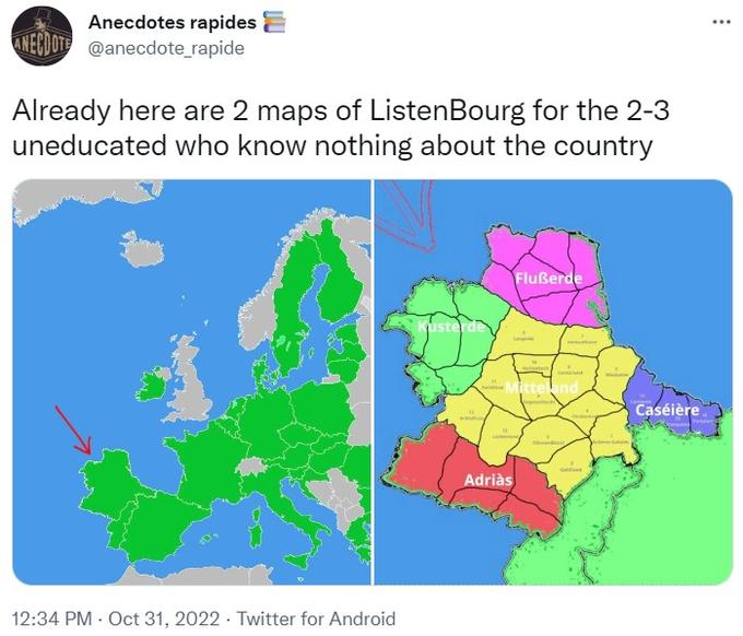 Anecdotes rapides ANECDOTE @anecdote_rapide Already here are 2 maps of ListenBourg for the 2-3 uneducated who know nothing about the country 12:34 PM - Oct 31, 2022 Twitter for Android Kusterde 14 Flußerde Adriàs A 10 Mitteland * Cand Gelded deres da Caséière