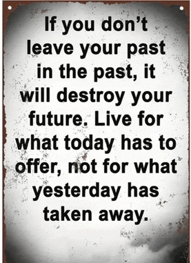 a sign that says if you do n't leave your past in the past it will destroy your future live for what today has to offer