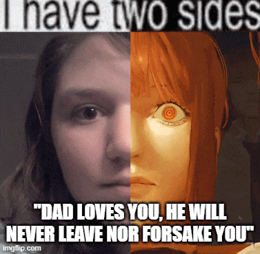 a meme that says i have two sides dad loves you he will never leave nor forsake you imgflip.com