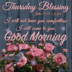 thursday blessing i will not leave you comfortless , i will come to you good morning