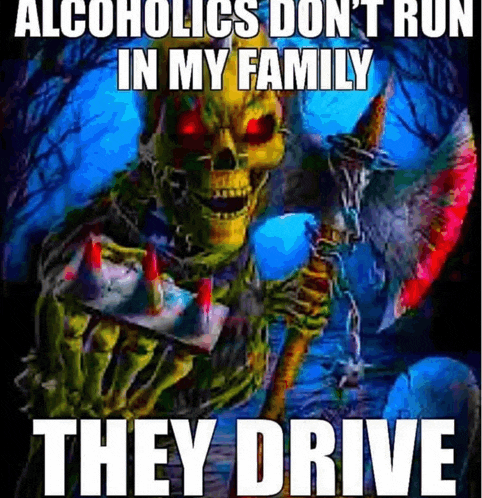 a skeleton holding an axe with the words alcoholics don 't run in my family they drive