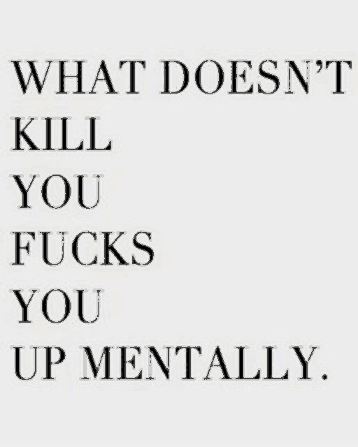 a quote that says `` what does n't kill you fucks you up mentally . ''