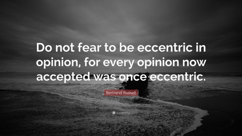 Bertrand Russell Quote: “Do not fear to be eccentric in opinion, for every opinion now accepted was once eccentric.”