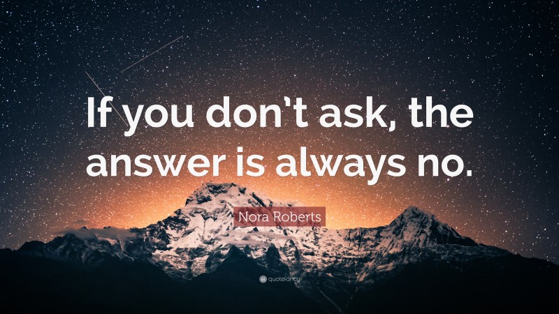 Confidence Quotes: “If you don’t ask, the answer is always no.” — Nora Roberts