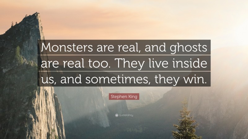 Evil Quotes: “Monsters are real, and ghosts are real too. They live inside us, and sometimes, they win.” — Stephen King