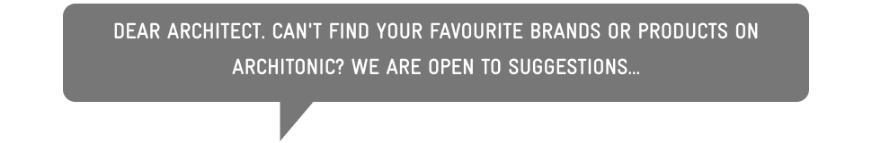 Dear architect. Can't find your favourite brands or products on Architonic? We are open to suggestions...