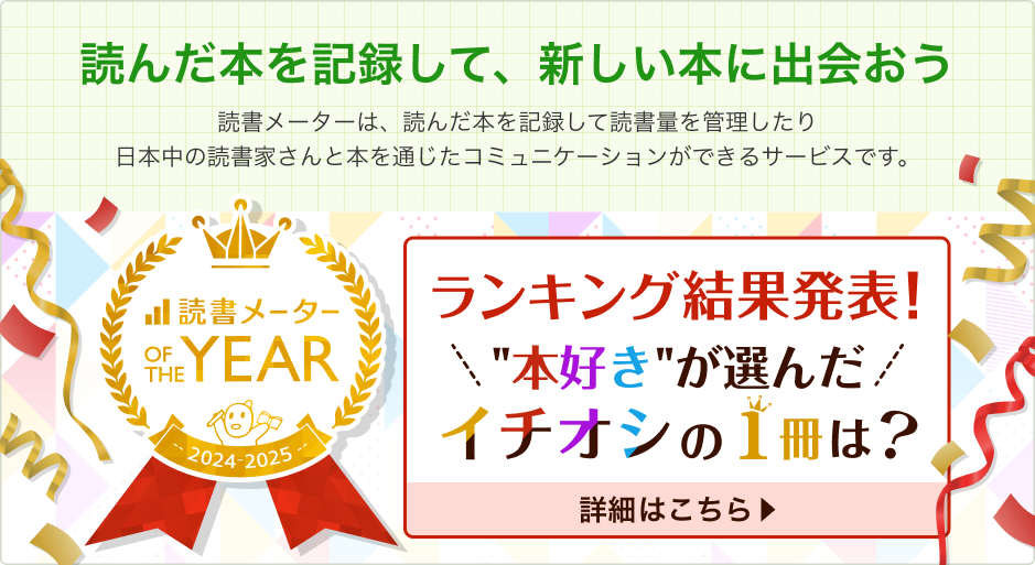 「読んだ本を記録して、新しい本に出会おう」 読書メーターは、読んだ本を記録して読書量を管理したり日本中の読書家さんと本を通じたコミュニケーションができるサービスです。【読書メーターオブザイヤー2024-2025】ランキング結果発表！本好きが選んだイチオシの1冊は？詳細はこちら▶