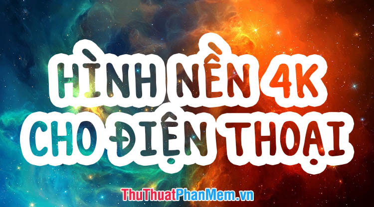 Top hình nền đẹp 4K cho điện thoại đẹp nhất