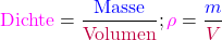 \[\text{\textcolor{magenta}{Dichte}}=\frac{\text{\textcolor{blue}{Masse}}}{\text{\textcolor{purple}{Volumen}}};  \textcolor{magenta}{\rho}=\frac{\textcolor{blue}{m}}{\textcolor{purple}{V}}\]