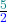 \frac{\textcolor{teal}{5}}{\textcolor{blue}{2}}