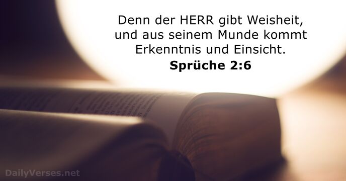 Denn der HERR gibt Weisheit, und aus seinem Munde kommt Erkenntnis und Einsicht. Sprüche 2:6