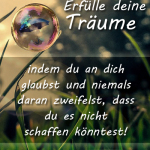 Erfülle deine Träume, indem du an dich glaubst und niemals daran zweifelst, dass du es nicht schaffen könntest!