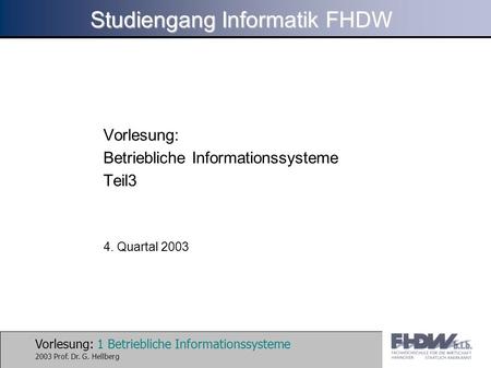 Vorlesung: 1 Betriebliche Informationssysteme 2003 Prof. Dr. G. Hellberg Studiengang Informatik FHDW Vorlesung: Betriebliche Informationssysteme Teil3.