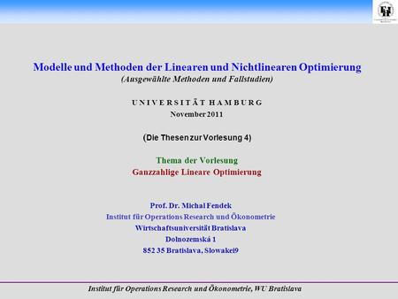 Modelle und Methoden der Linearen und Nichtlinearen Optimierung (Ausgewählte Methoden und Fallstudien) U N I V E R S I T Ä T H A M B U R G November 2011.