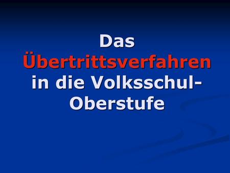 Das Übertrittsverfahren in die Volksschul- Oberstufe.