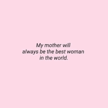 a quote that says `` my mother will always be the best woman in the world '' on a pink background .