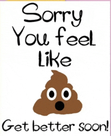 a sign that says sorry you feel like get better soon with a picture of a poop