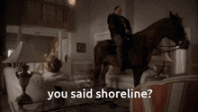 a man is riding a horse in a living room with the words " you said shoreline " below him