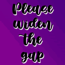 a poster that says please widen the gap