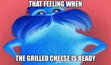 a blue cartoon character with a mustache and a caption that says that feeling when the grilled cheese is ready