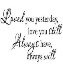 a quote that says `` loved you yesterday , love you still always have always will ''