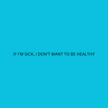 a blue background with a quote that says if i 'm sick i don 't want to be healthy