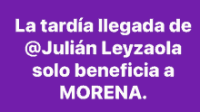 a purple background with the words la tardia llegada de @ julian leyzaola solo beneficia a morena