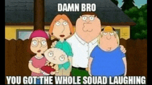 a family guy cartoon with a caption that says damn bro you got the whole squad laughing .