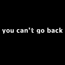 a black background with the words " you can 't go back "