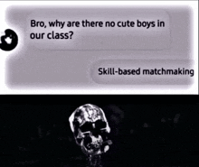 a skull is next to a text that says bro why are there no cute boys in our class skill based matchmaking