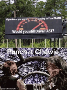 a billboard that says " if you knew you were driving to your death would you still drive fast punch it chewie "