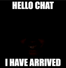 a black background with the words hello chat i have arrived on it