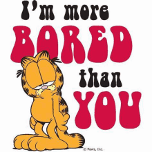 garfield says `` i 'm more bored than you '' on a white background .