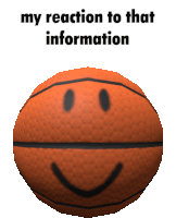 a basketball with a smiley face and the words " my reaction to that information " below it