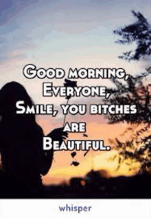 good morning everyone , smile , you bitches are beautiful