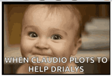 a picture of a baby with a caption that says when claudio plots to help drialys