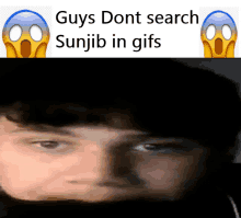 a picture of a man 's face with the words " guys dont search sunjib in gifs " above it