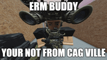 a soldier in a video game says erm buddy