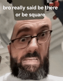 a man with glasses and a beard says " bro really said be there or be square " on his face