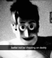 a black and white photo of a man with big eyes and the words better not be cheating on daddy