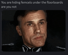 a picture of a man in a military uniform with the caption " you are hiding femcels under the floorboards are you not "