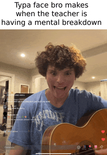 a young man playing a guitar with a caption that says typa face bro makes when the teacher is having a mental break