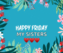 a blue background with flowers and the words happy friday my sisters on it