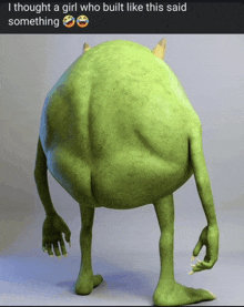 a picture of mike wazowski from monsters inc with the caption i thought a girl who built like this said something