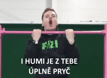 a man is doing pull ups with the words i humi je z tebe uplne pryc above him