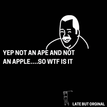 a black and white drawing of a man with the words yep not an ape and not an apple ... so wtf is it